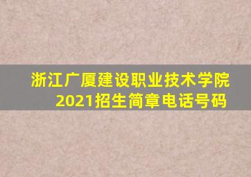 浙江广厦建设职业技术学院2021招生简章电话号码