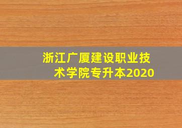 浙江广厦建设职业技术学院专升本2020