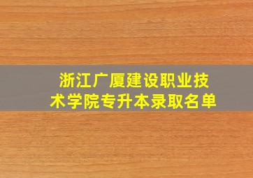 浙江广厦建设职业技术学院专升本录取名单