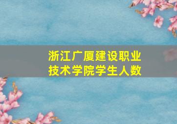 浙江广厦建设职业技术学院学生人数