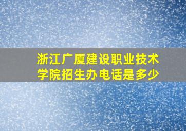 浙江广厦建设职业技术学院招生办电话是多少