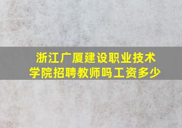 浙江广厦建设职业技术学院招聘教师吗工资多少