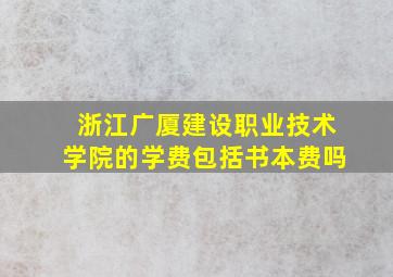 浙江广厦建设职业技术学院的学费包括书本费吗