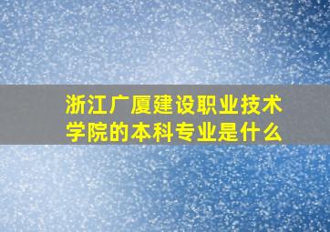 浙江广厦建设职业技术学院的本科专业是什么