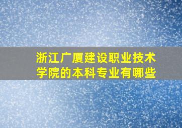 浙江广厦建设职业技术学院的本科专业有哪些