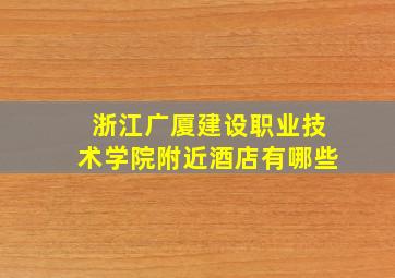 浙江广厦建设职业技术学院附近酒店有哪些