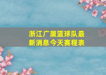 浙江广厦篮球队最新消息今天赛程表