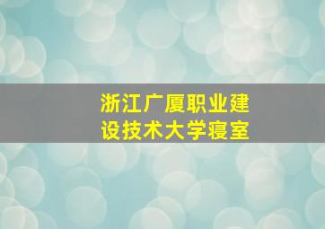 浙江广厦职业建设技术大学寝室