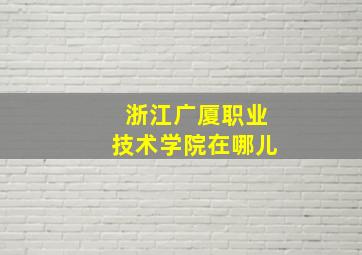 浙江广厦职业技术学院在哪儿