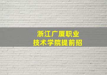 浙江广厦职业技术学院提前招