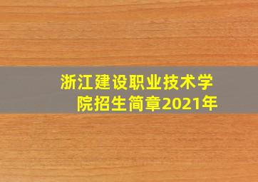 浙江建设职业技术学院招生简章2021年