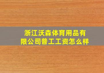 浙江沃森体育用品有限公司普工工资怎么样