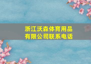 浙江沃森体育用品有限公司联系电话