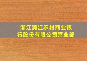 浙江浦江农村商业银行股份有限公司营业部