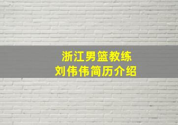 浙江男篮教练刘伟伟简历介绍