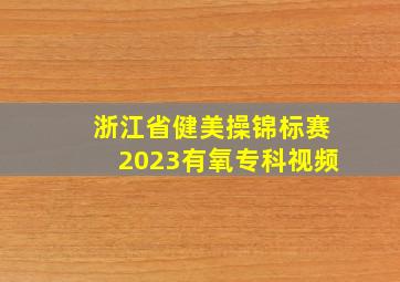 浙江省健美操锦标赛2023有氧专科视频