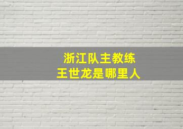 浙江队主教练王世龙是哪里人