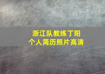 浙江队教练丁阳个人简历照片高清