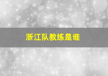 浙江队教练是谁