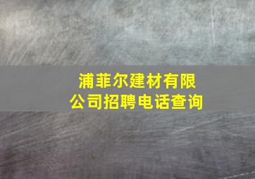 浦菲尔建材有限公司招聘电话查询