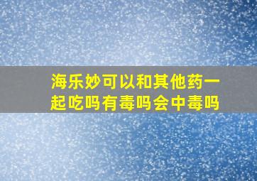 海乐妙可以和其他药一起吃吗有毒吗会中毒吗