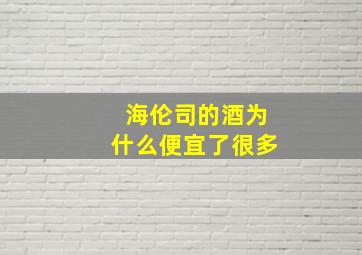 海伦司的酒为什么便宜了很多