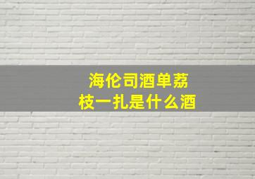 海伦司酒单荔枝一扎是什么酒