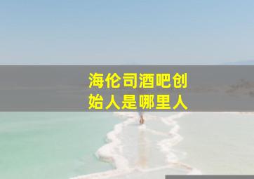 海伦司酒吧创始人是哪里人