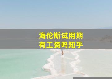 海伦斯试用期有工资吗知乎