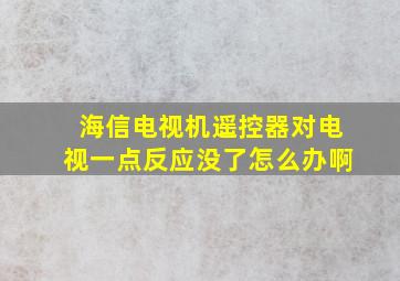 海信电视机遥控器对电视一点反应没了怎么办啊