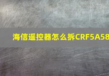 海信遥控器怎么拆CRF5A58