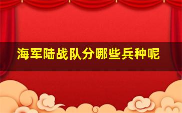 海军陆战队分哪些兵种呢