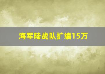 海军陆战队扩编15万