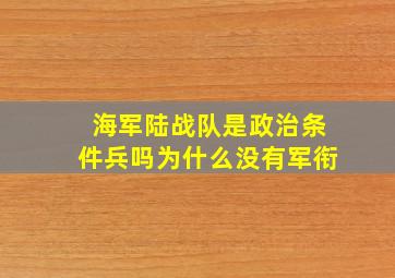 海军陆战队是政治条件兵吗为什么没有军衔