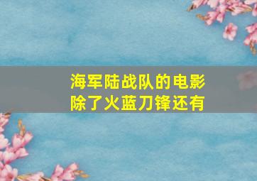 海军陆战队的电影除了火蓝刀锋还有