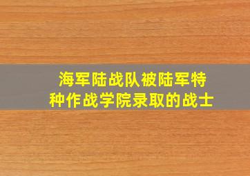 海军陆战队被陆军特种作战学院录取的战士