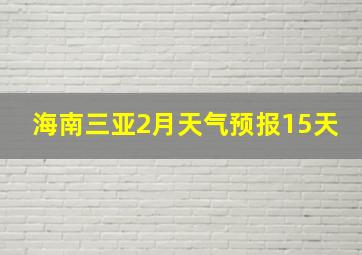 海南三亚2月天气预报15天