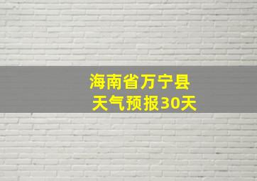 海南省万宁县天气预报30天