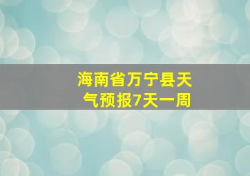 海南省万宁县天气预报7天一周