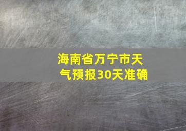 海南省万宁市天气预报30天准确