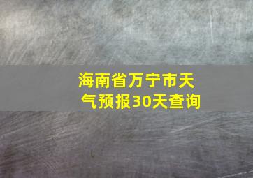 海南省万宁市天气预报30天查询