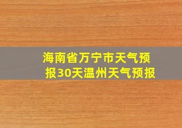 海南省万宁市天气预报30天温州天气预报