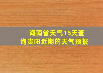 海南省天气15天查询贵阳近期的天气预报