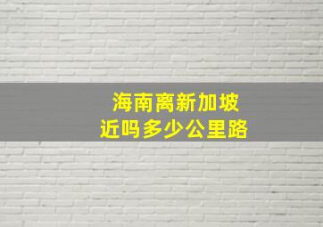 海南离新加坡近吗多少公里路