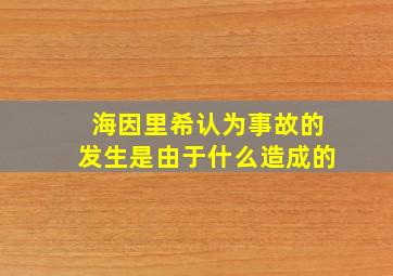 海因里希认为事故的发生是由于什么造成的