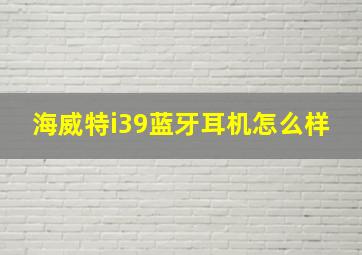 海威特i39蓝牙耳机怎么样