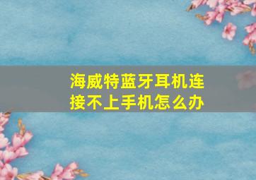 海威特蓝牙耳机连接不上手机怎么办