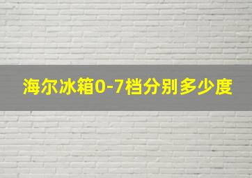 海尔冰箱0-7档分别多少度