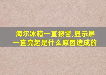 海尔冰箱一直报警,显示屏一直亮起是什么原因造成的