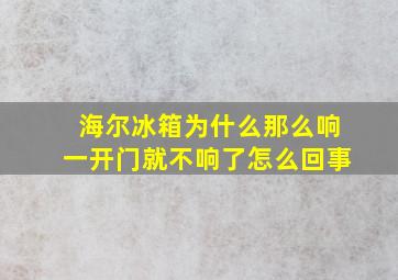 海尔冰箱为什么那么响一开门就不响了怎么回事